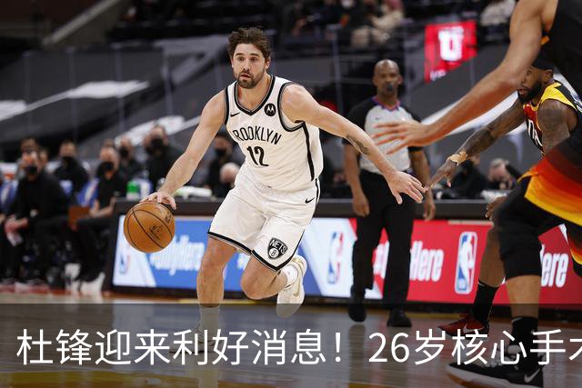 杜锋迎来利好消息！26岁核心手术恢复中，谦逊自嘲调整状态，令人心疼