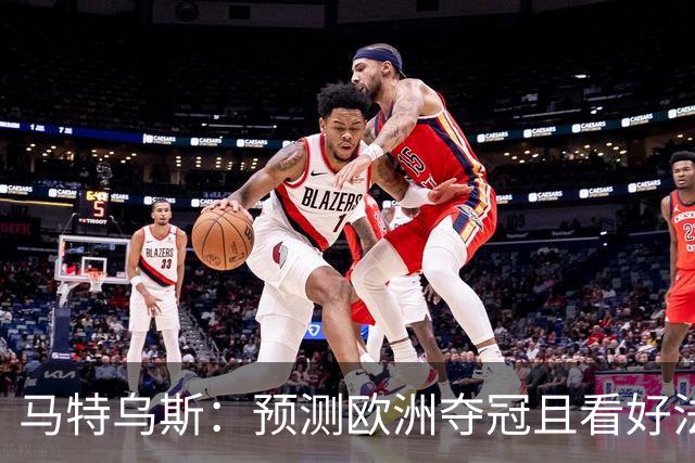 马特乌斯：预测欧洲夺冠且看好法西英 梅西对球队的影响力强于C罗