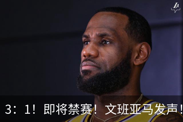 3：1！即将禁赛！文班亚马发声！必须追责…